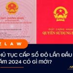 THỦ TỤC CẤP SỔ ĐỎ LẦN ĐẦU NĂM 2024 CÓ GÌ MỚI? - AZLAW